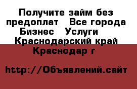 Получите займ без предоплат - Все города Бизнес » Услуги   . Краснодарский край,Краснодар г.